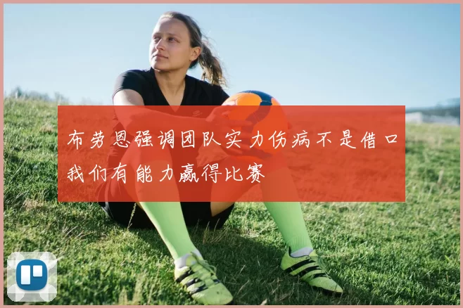 布劳恩强调团队实力伤病不是借口我们有能力赢得比赛