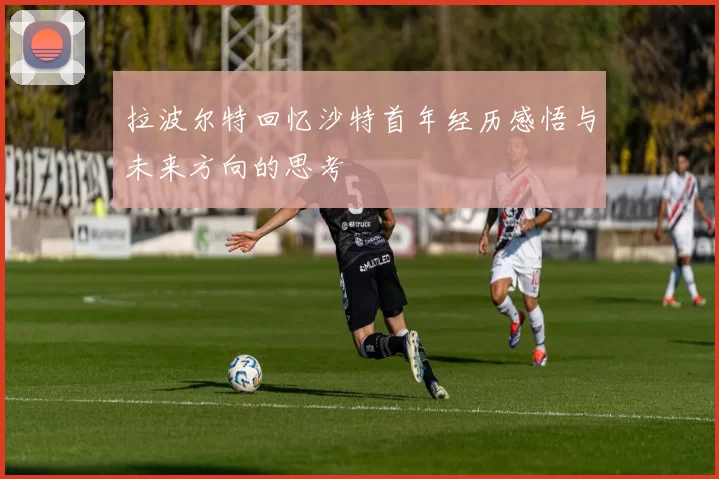 拉波尔特回忆沙特首年经历感悟与未来方向的思考