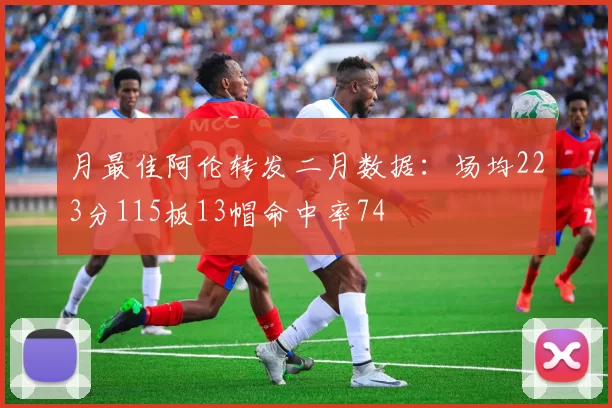 月最佳阿伦转发二月数据：场均223分115板13帽命中率74