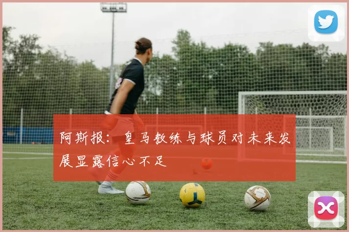 阿斯报：皇马教练与球员对未来发展显露信心不足
