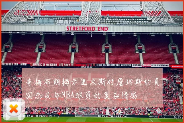 夸梅布朗揭示里夫斯对詹姆斯的真实态度与NBA球员的复杂情感