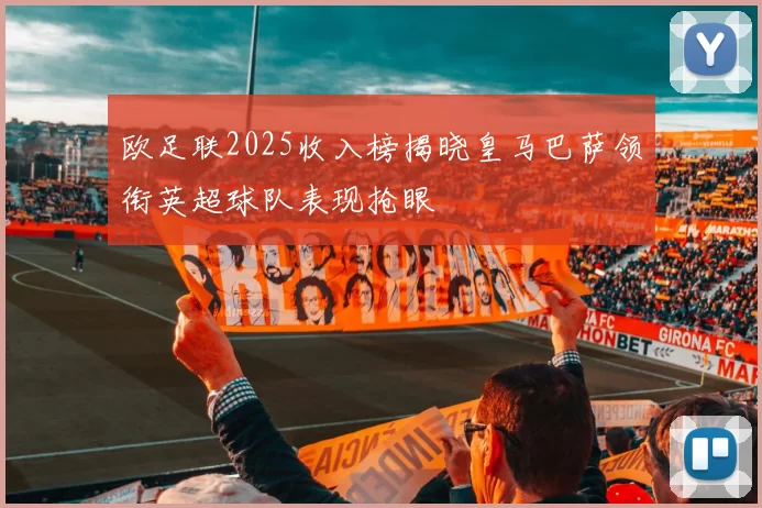 欧足联2025收入榜揭晓皇马巴萨领衔英超球队表现抢眼