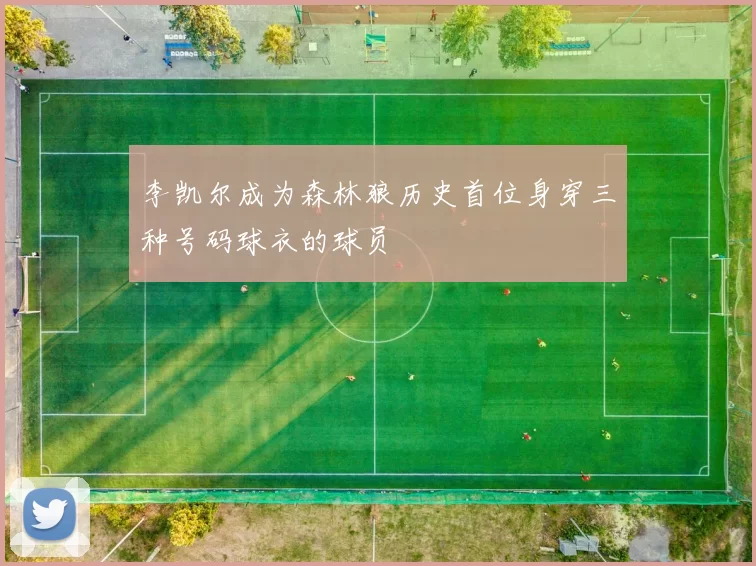李凯尔成为森林狼历史首位身穿三种号码球衣的球员