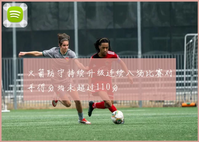 火箭防守持续升级连续八场比赛对手得分均未超过110分