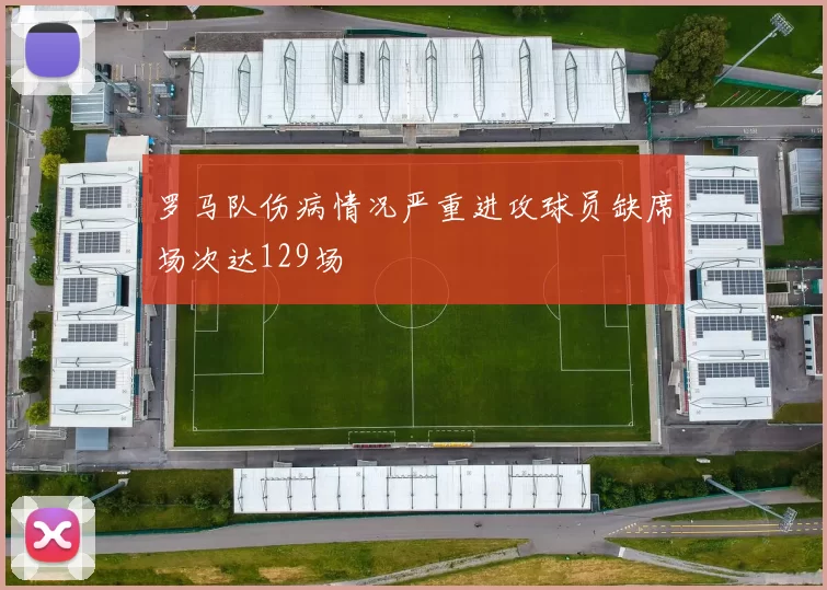 罗马队伤病情况严重进攻球员缺席场次达129场