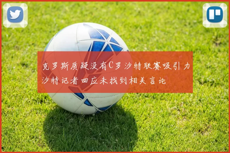 克罗斯质疑没有C罗沙特联赛吸引力沙特记者回应未找到相关言论
