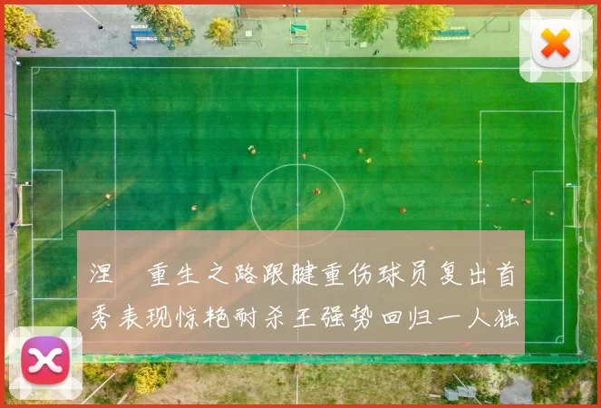 涅槃重生之路跟腱重伤球员复出首秀表现惊艳耐杀王强势回归一人独得30分以上