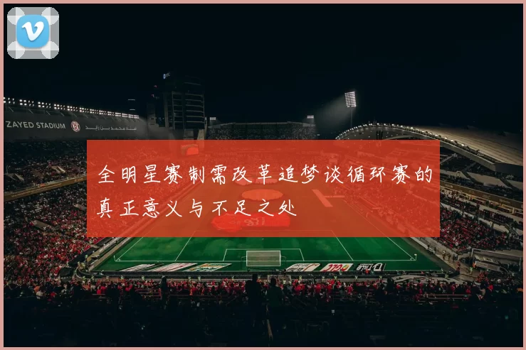 全明星赛制需改革追梦谈循环赛的真正意义与不足之处