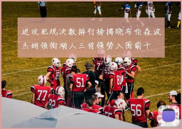 进攻犯规次数排行榜揭晓布伦森波杰姆领衔湖人三将强势入围前十